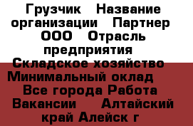 Грузчик › Название организации ­ Партнер, ООО › Отрасль предприятия ­ Складское хозяйство › Минимальный оклад ­ 1 - Все города Работа » Вакансии   . Алтайский край,Алейск г.